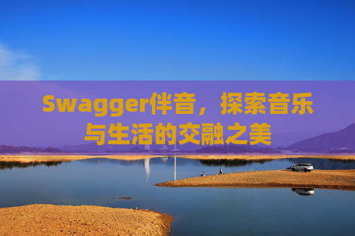 Swagger伴音，探索音乐与生活的交融之美